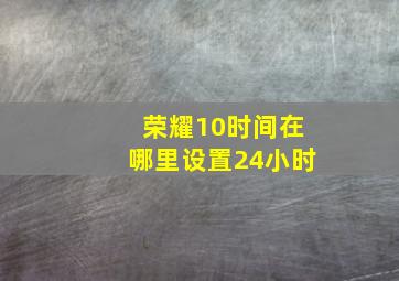 荣耀10时间在哪里设置24小时