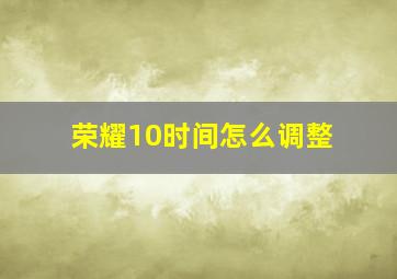 荣耀10时间怎么调整