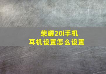 荣耀20i手机耳机设置怎么设置