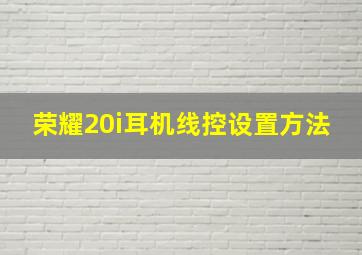 荣耀20i耳机线控设置方法