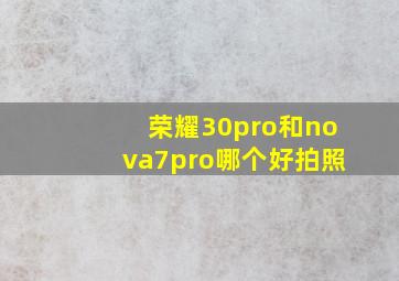 荣耀30pro和nova7pro哪个好拍照