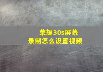 荣耀30s屏幕录制怎么设置视频