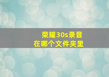 荣耀30s录音在哪个文件夹里