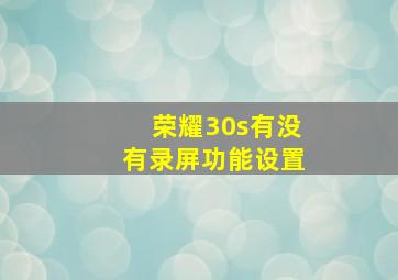 荣耀30s有没有录屏功能设置