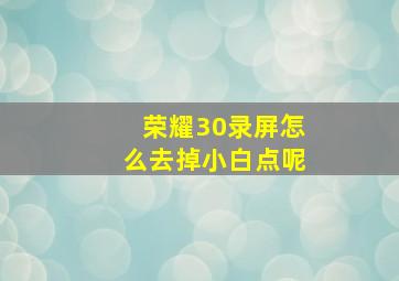 荣耀30录屏怎么去掉小白点呢