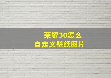 荣耀30怎么自定义壁纸图片