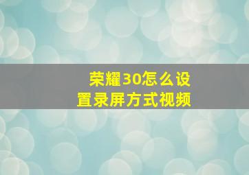 荣耀30怎么设置录屏方式视频