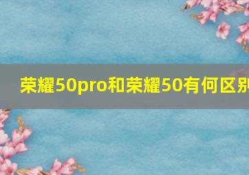 荣耀50pro和荣耀50有何区别