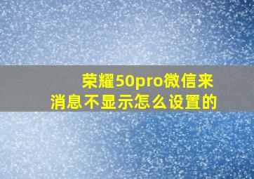 荣耀50pro微信来消息不显示怎么设置的