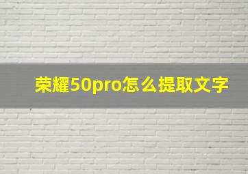 荣耀50pro怎么提取文字