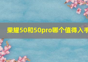 荣耀50和50pro哪个值得入手