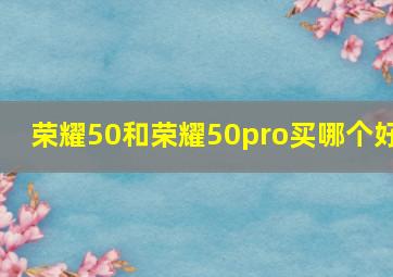 荣耀50和荣耀50pro买哪个好