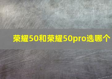 荣耀50和荣耀50pro选哪个