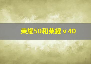 荣耀50和荣耀ⅴ40