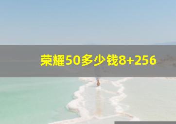 荣耀50多少钱8+256