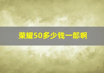 荣耀50多少钱一部啊