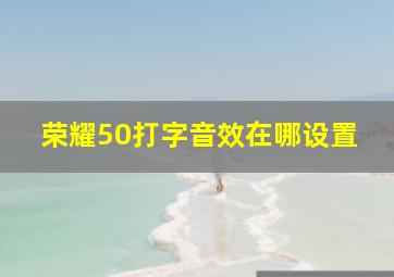 荣耀50打字音效在哪设置