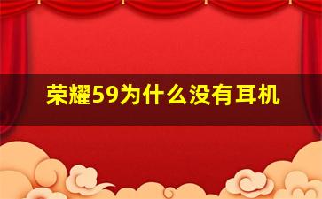 荣耀59为什么没有耳机