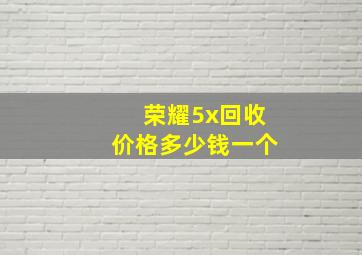 荣耀5x回收价格多少钱一个