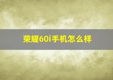 荣耀60i手机怎么样