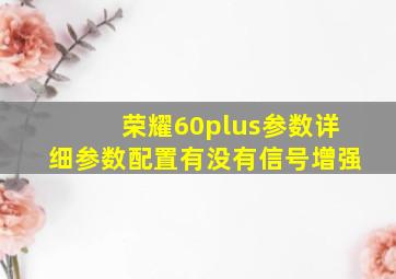 荣耀60plus参数详细参数配置有没有信号增强