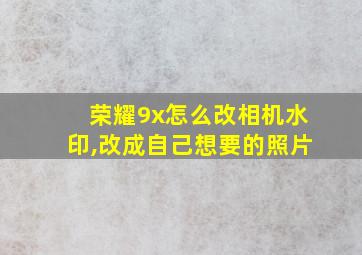 荣耀9x怎么改相机水印,改成自己想要的照片