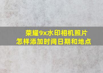 荣耀9x水印相机照片怎样添加时间日期和地点