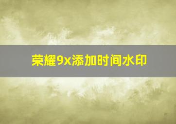 荣耀9x添加时间水印