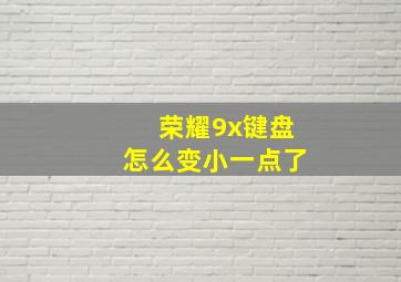 荣耀9x键盘怎么变小一点了