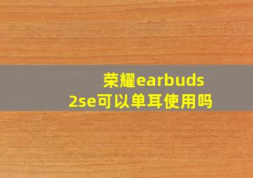 荣耀earbuds2se可以单耳使用吗