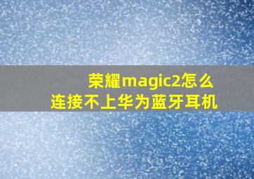 荣耀magic2怎么连接不上华为蓝牙耳机