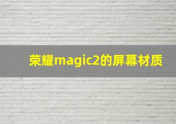 荣耀magic2的屏幕材质