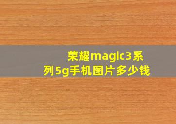 荣耀magic3系列5g手机图片多少钱