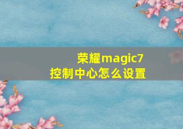 荣耀magic7控制中心怎么设置