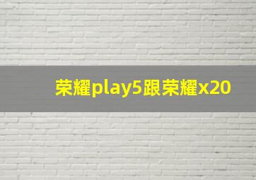 荣耀play5跟荣耀x20