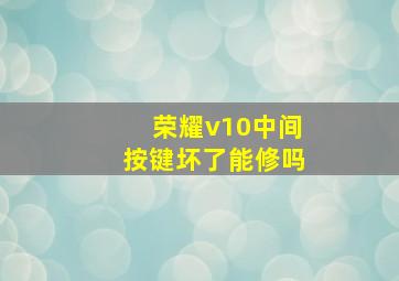 荣耀v10中间按键坏了能修吗