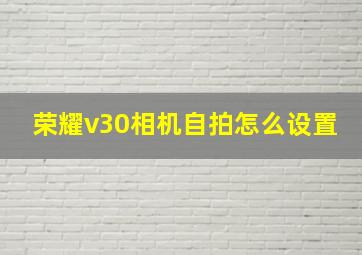 荣耀v30相机自拍怎么设置