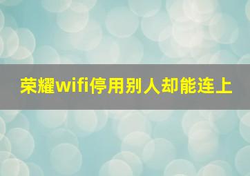 荣耀wifi停用别人却能连上