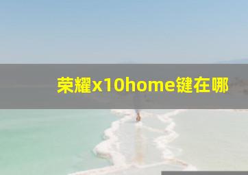 荣耀x10home键在哪