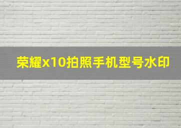 荣耀x10拍照手机型号水印