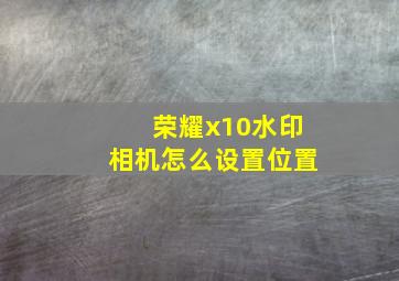 荣耀x10水印相机怎么设置位置