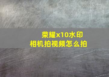 荣耀x10水印相机拍视频怎么拍