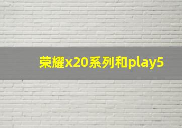 荣耀x20系列和play5