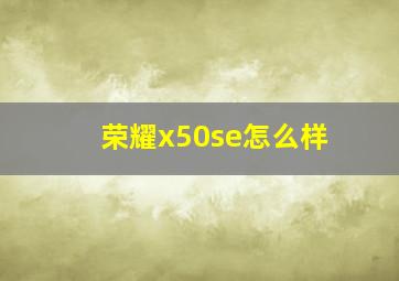 荣耀x50se怎么样