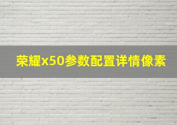 荣耀x50参数配置详情像素