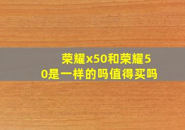 荣耀x50和荣耀50是一样的吗值得买吗