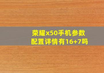 荣耀x50手机参数配置详情有16+7吗