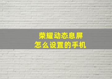 荣耀动态息屏怎么设置的手机