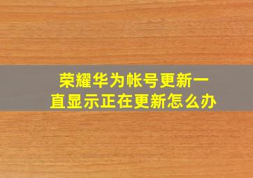 荣耀华为帐号更新一直显示正在更新怎么办