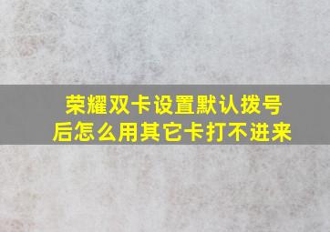 荣耀双卡设置默认拨号后怎么用其它卡打不进来